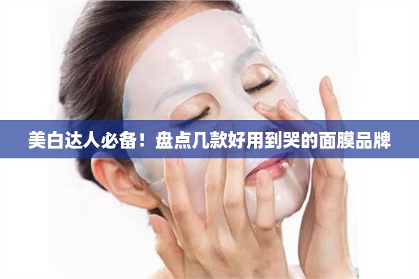 美白达人必备！盘点几款好用到哭的面膜品牌