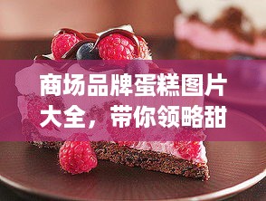 商场品牌蛋糕图片大全，带你领略甜蜜诱惑！