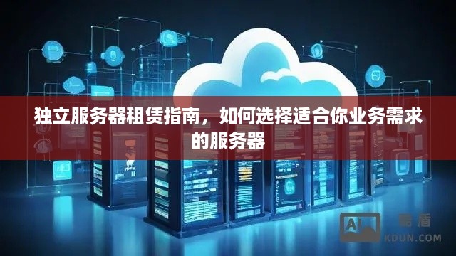 独立服务器租赁指南，如何选择适合你业务需求的服务器