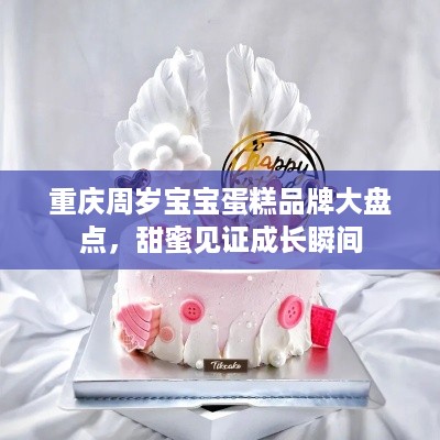 重庆周岁宝宝蛋糕品牌大盘点，甜蜜见证成长瞬间