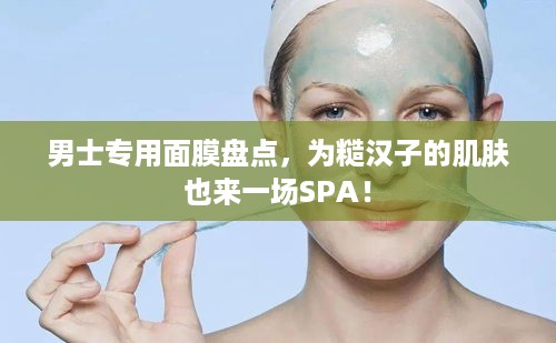 男士专用面膜盘点，为糙汉子的肌肤也来一场SPA！
