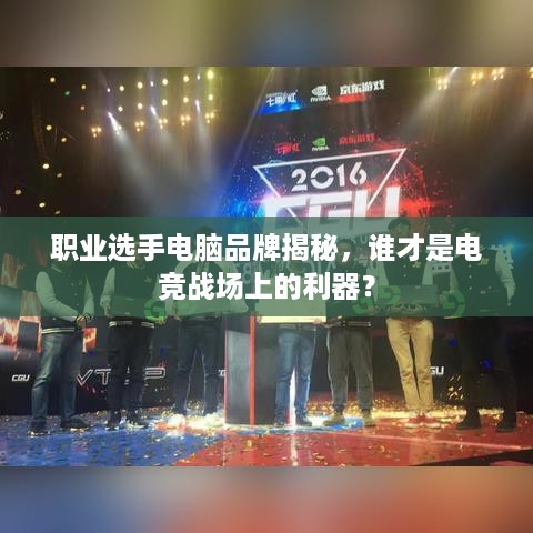 职业选手电脑品牌揭秘，谁才是电竞战场上的利器？