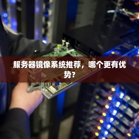 服务器镜像系统推荐，哪个更有优势？