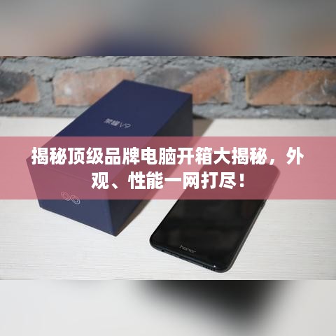 揭秘顶级品牌电脑开箱大揭秘，外观、性能一网打尽！