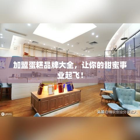 加盟蛋糕品牌大全，让你的甜蜜事业起飞！