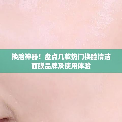 换脸神器！盘点几款热门换脸清洁面膜品牌及使用体验