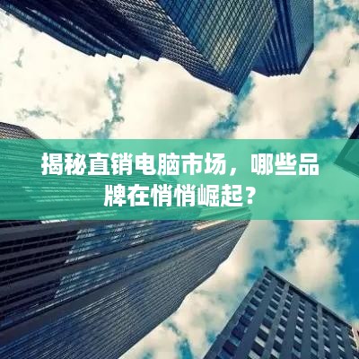 揭秘直销电脑市场，哪些品牌在悄悄崛起？