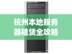 杭州本地服务器租赁全攻略