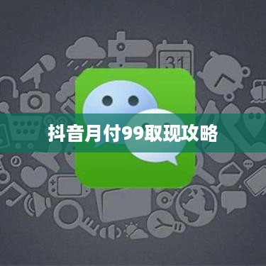 抖音月付99取现攻略