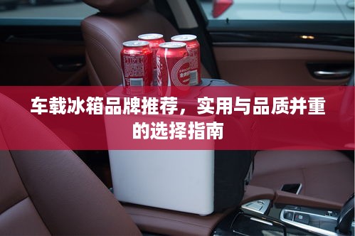 车载冰箱品牌推荐，实用与品质并重的选择指南