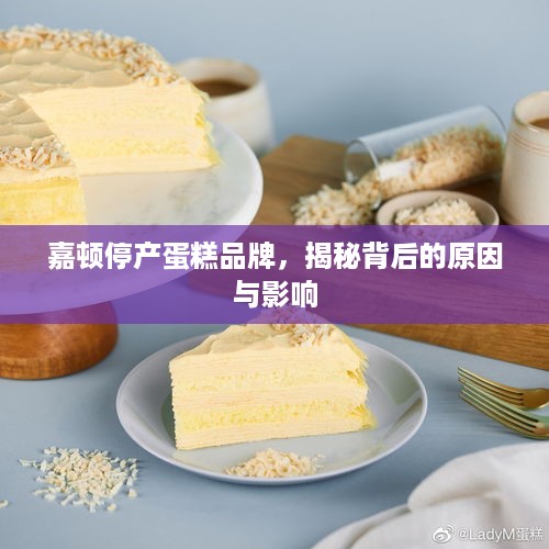 嘉顿停产蛋糕品牌，揭秘背后的原因与影响