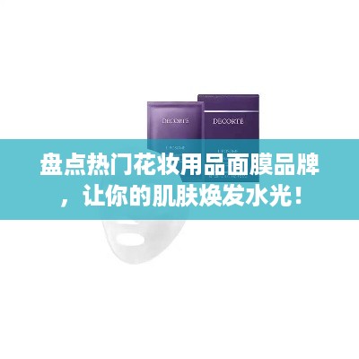 盘点热门花妆用品面膜品牌，让你的肌肤焕发水光！