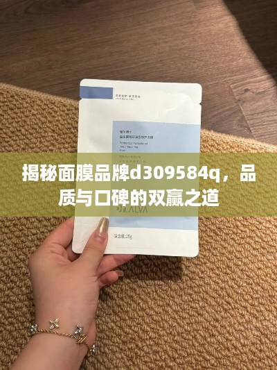 揭秘面膜品牌d309584q，品质与口碑的双赢之道