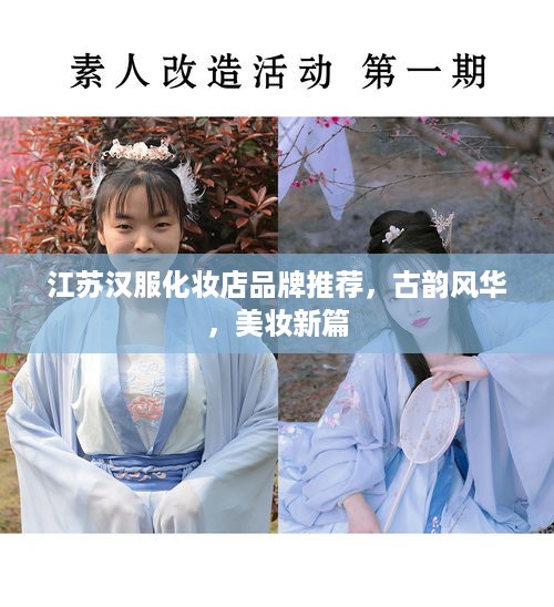 江苏汉服化妆店品牌推荐，古韵风华，美妆新篇