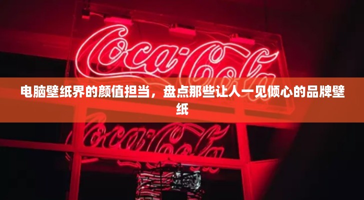 电脑壁纸界的颜值担当，盘点那些让人一见倾心的品牌壁纸