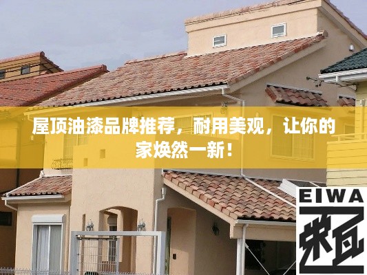 屋顶油漆品牌推荐，耐用美观，让你的家焕然一新！