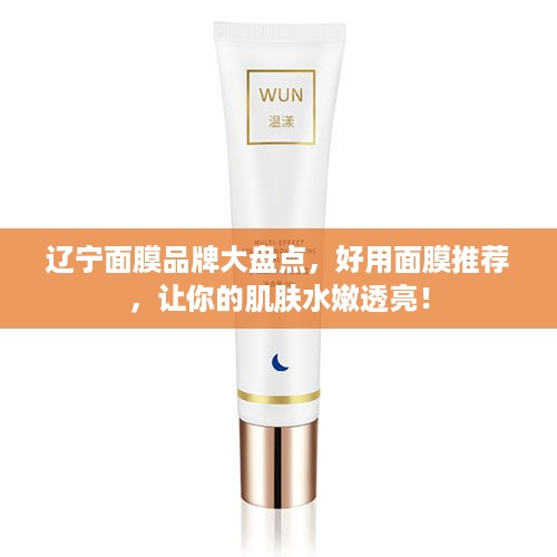 辽宁面膜品牌大盘点，好用面膜推荐，让你的肌肤水嫩透亮！