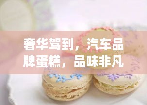 奢华驾到，汽车品牌蛋糕，品味非凡的甜蜜之旅