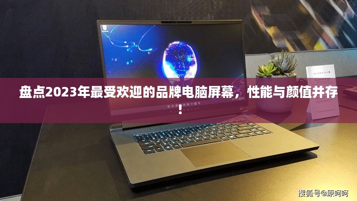 盘点2023年最受欢迎的品牌电脑屏幕，性能与颜值并存！