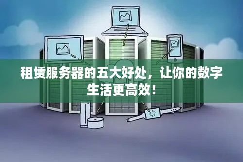 租赁服务器的五大好处，让你的数字生活更高效！