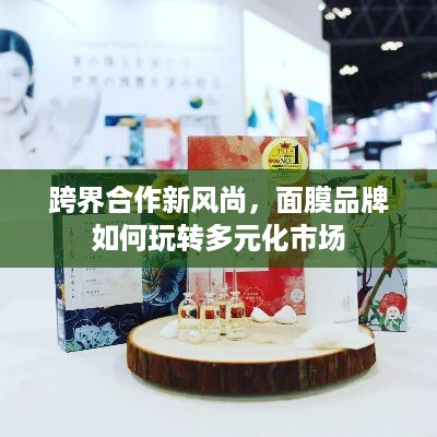 跨界合作新风尚，面膜品牌如何玩转多元化市场