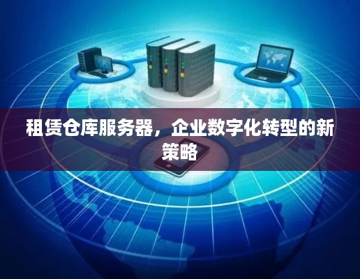 租赁仓库服务器，企业数字化转型的新策略