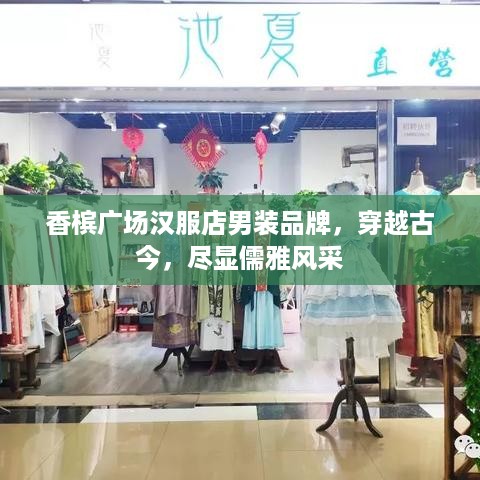 香槟广场汉服店男装品牌，穿越古今，尽显儒雅风采