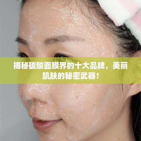 揭秘碳酸面膜界的十大品牌，美丽肌肤的秘密武器！