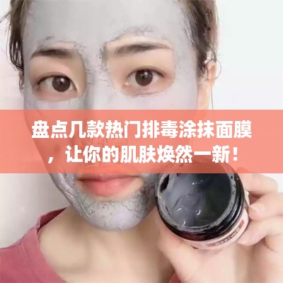 盘点几款热门排毒涂抹面膜，让你的肌肤焕然一新！