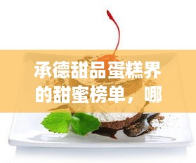 承德甜品蛋糕界的甜蜜榜单，哪家品牌最受欢迎？