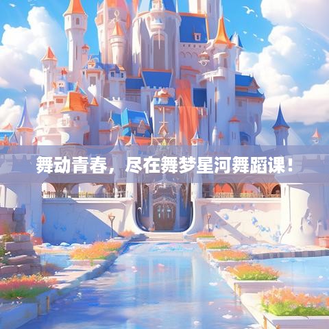 舞动青春，尽在舞梦星河舞蹈课！