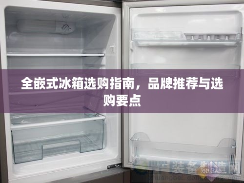 全嵌式冰箱选购指南，品牌推荐与选购要点