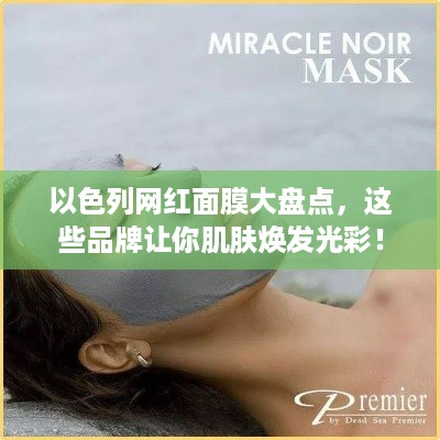 以色列网红面膜大盘点，这些品牌让你肌肤焕发光彩！