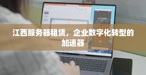 江西服务器租赁，企业数字化转型的加速器