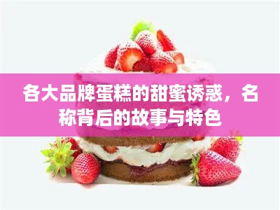各大品牌蛋糕的甜蜜诱惑，名称背后的故事与特色