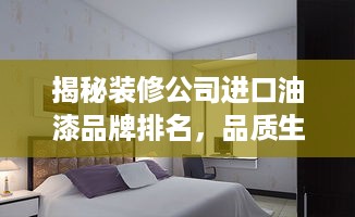 揭秘装修公司进口油漆品牌排名，品质生活从选材开始！