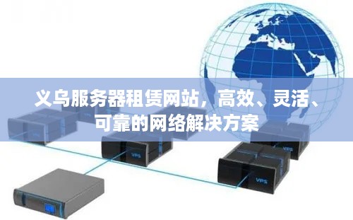 义乌服务器租赁网站，高效、灵活、可靠的网络解决方案