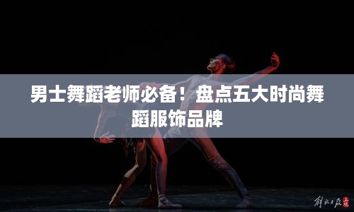 男士舞蹈老师必备！盘点五大时尚舞蹈服饰品牌