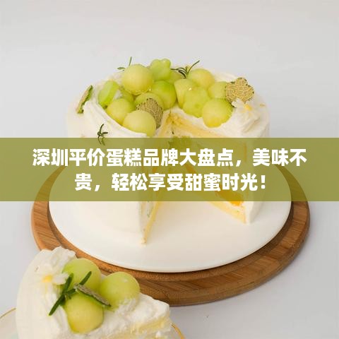 深圳平价蛋糕品牌大盘点，美味不贵，轻松享受甜蜜时光！
