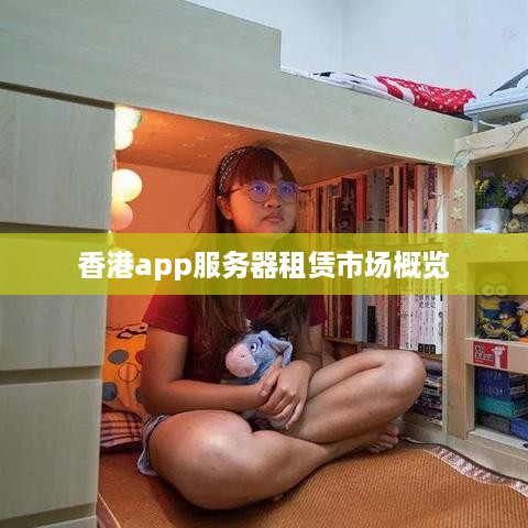 香港app服务器租赁市场概览