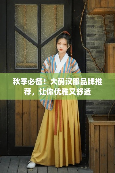 秋季必备！大码汉服品牌推荐，让你优雅又舒适