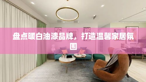 盘点暖白油漆品牌，打造温馨家居氛围