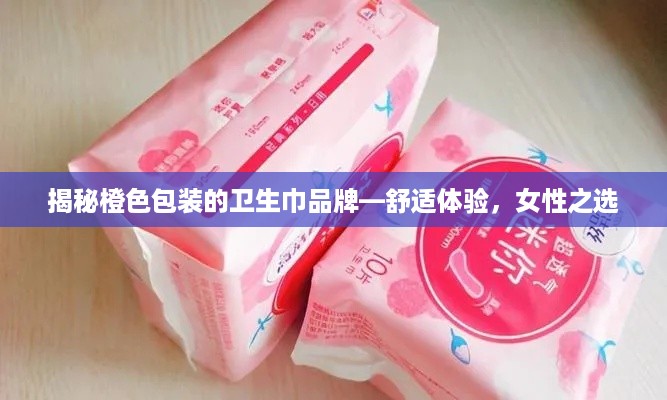 揭秘橙色包装的卫生巾品牌—舒适体验，女性之选