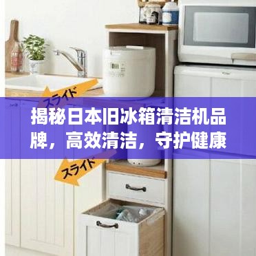揭秘日本旧冰箱清洁机品牌，高效清洁，守护健康生活
