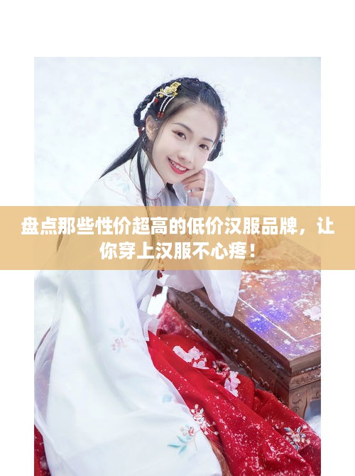 盘点那些性价超高的低价汉服品牌，让你穿上汉服不心疼！