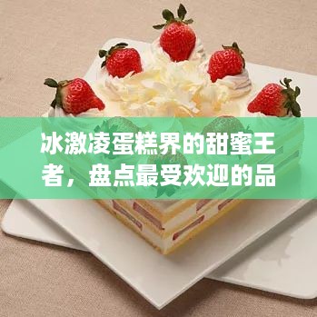 冰激凌蛋糕界的甜蜜王者，盘点最受欢迎的品牌及亮点