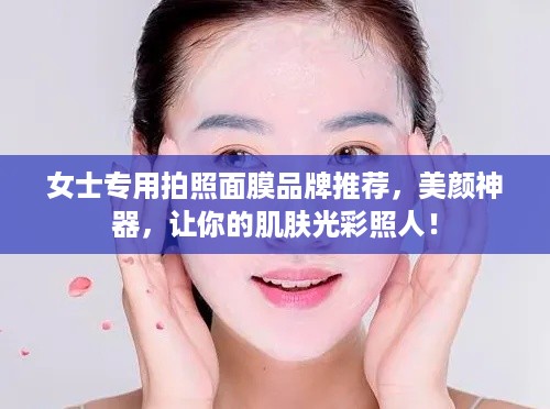 女士专用拍照面膜品牌推荐，美颜神器，让你的肌肤光彩照人！