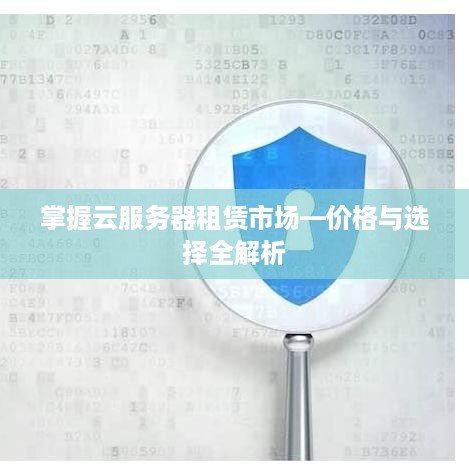 掌握云服务器租赁市场—价格与选择全解析