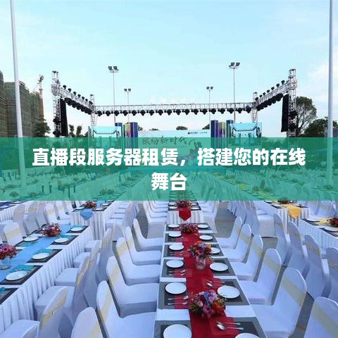直播段服务器租赁，搭建您的在线舞台