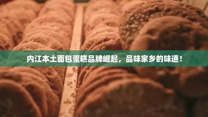 内江本土面包蛋糕品牌崛起，品味家乡的味道！